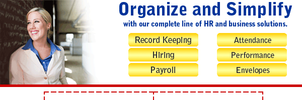 Organize and simplify with our complete line of HR and business solutions. Record keeping, Attendance, Hiring, Performance, Payroll and Envelopes.